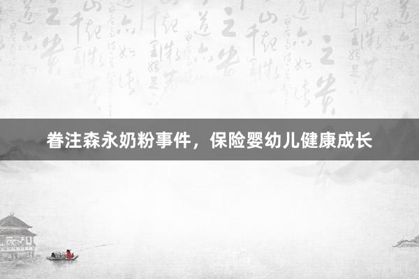 眷注森永奶粉事件，保险婴幼儿健康成长