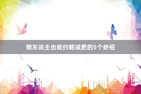 懒东谈主也能约略减肥的5个妙招